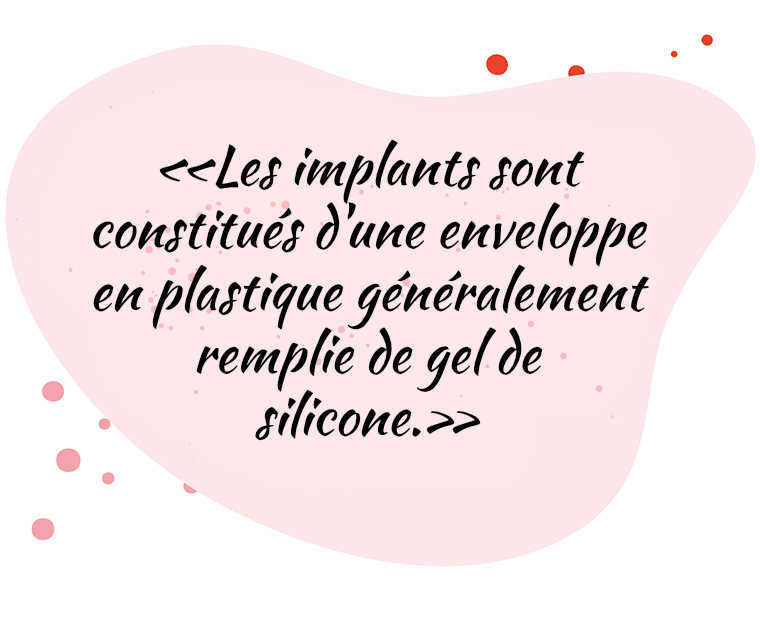 «Les implants sont constitués d'une enveloppe en plastique généralement remplie de gel de silicone.»