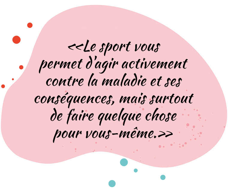 «Le sport vous permet d'agir activement contre la maladie et ses conséquences, mais surtout de faire quelque chose pour vous-même.»